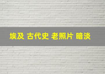 埃及 古代史 老照片 暗淡